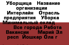 Уборщица › Название организации ­ Интерлайн › Отрасль предприятия ­ Уборка › Минимальный оклад ­ 16 000 - Все города Работа » Вакансии   . Марий Эл респ.,Йошкар-Ола г.